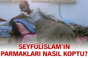 Seyfülislam'ın parmakları nasıl koptu?