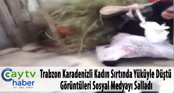 Trabzon Karadenizli kadın sırtında yüküyle düştü, görüntüleri sosyal medyayı salladı
