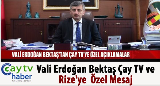 VALİ ERDOĞAN BEKTAŞ'TAN ÇAY TV'YE ÖZEL AÇIKLAMA