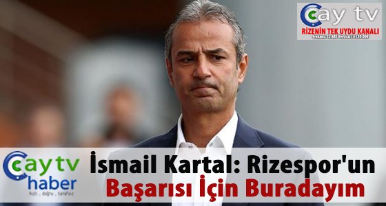 İsmail Kartal: Rizespor'un başarısı için buradayım