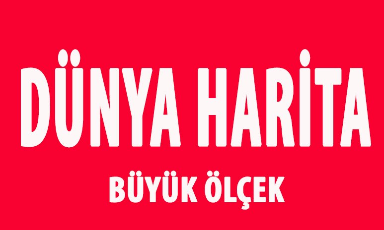 DÜNYA BÜYÜK ÖLÇEK HARİTA