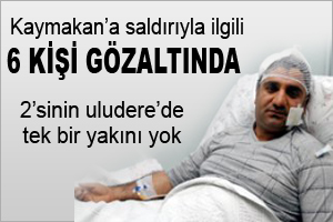 Kaymakama saldırıyla ilgili 6 kişi gözaltına alındı