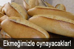 Ekmeğimizle oynayacaklar!