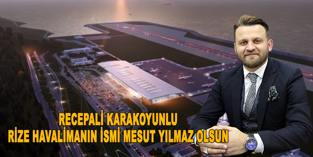 RECEPALİ KARAKOYUNLU; RİZE HAVALİMANIN İSMİ MESUT YILMAZ OLSUN