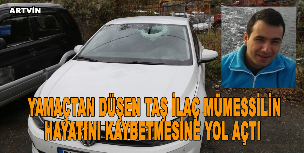 YAMAÇTAN DÜŞEN TAŞ İLAÇ MÜMESSİLİN HAYATINI KAYBETMESİNE YOL AÇTI