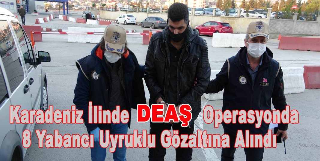 Karadeniz İlinde DEAŞ operasyonda 8 yabancı uyruklu gözaltına alındı