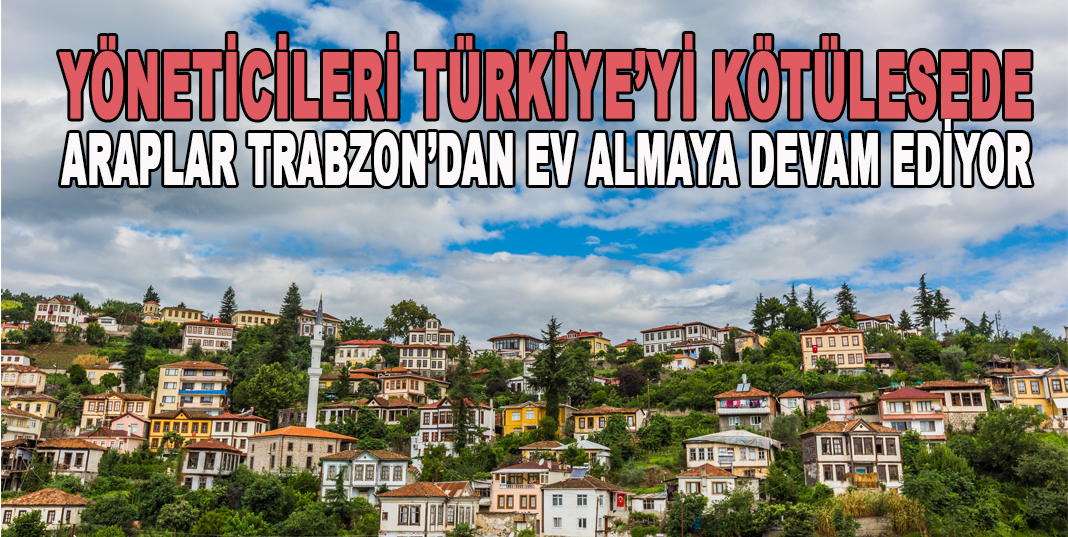 Araplar Trabzon'da en çok Akçaabat ve Yomra ilçelerinden konut almayı tercih ediyor