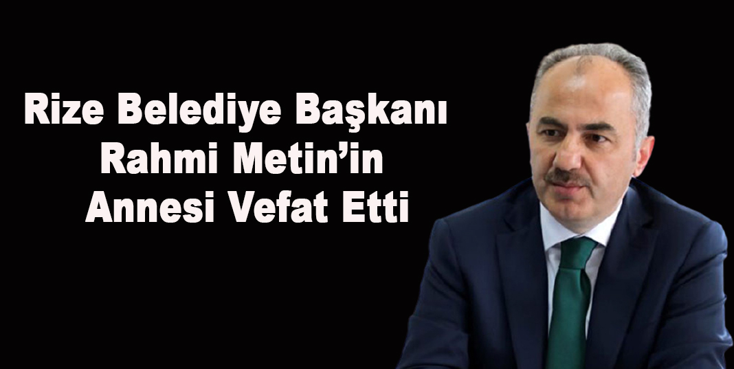Rize Belediye Başkanı Rahmi Metin’in Annesi Vefat Etti