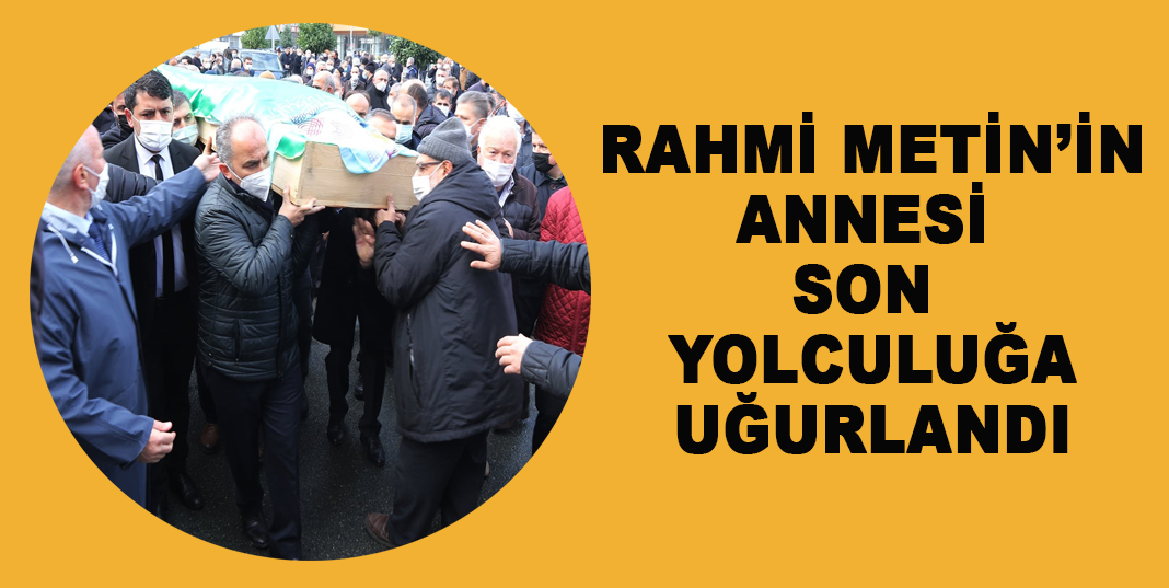 Rahmi Metin'in hayatını kaybeden annesi son yolculuğuna uğurlandı