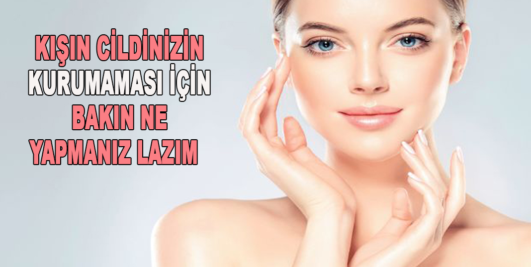 Kışın cildinizin kurumaması için bakın ne yapmanız lazım