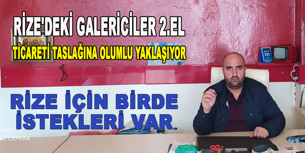 RİZE'DEKİ GALERİCİLER 2.EL TİCARETİ TASLAĞINA OLUMLU YAKLAŞIYOR
