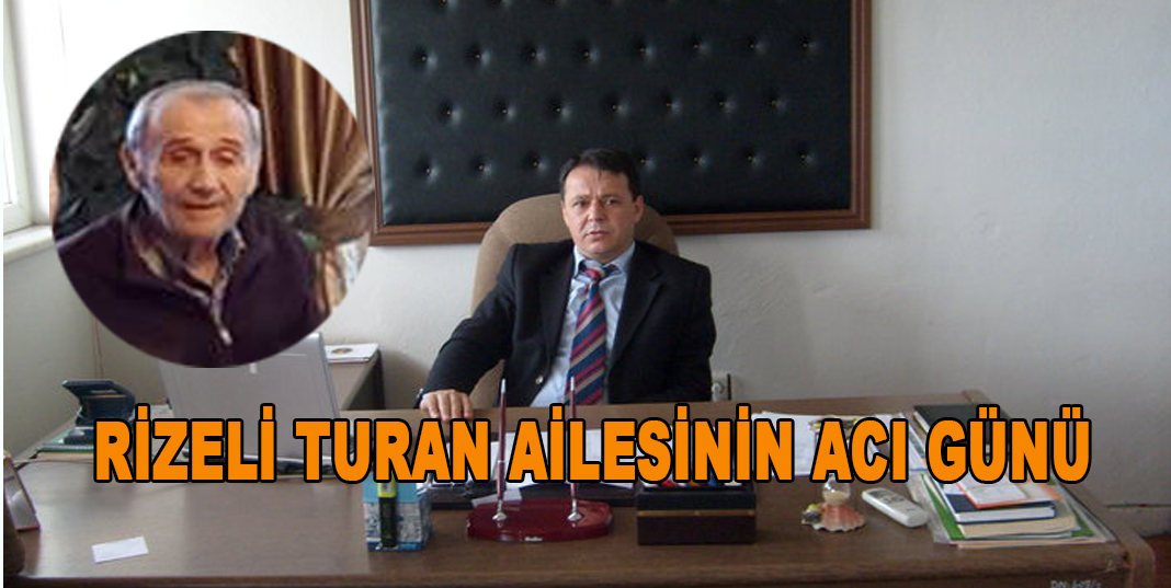 RİZELİ TURAN AİLESİNİN ACI GÜNÜ