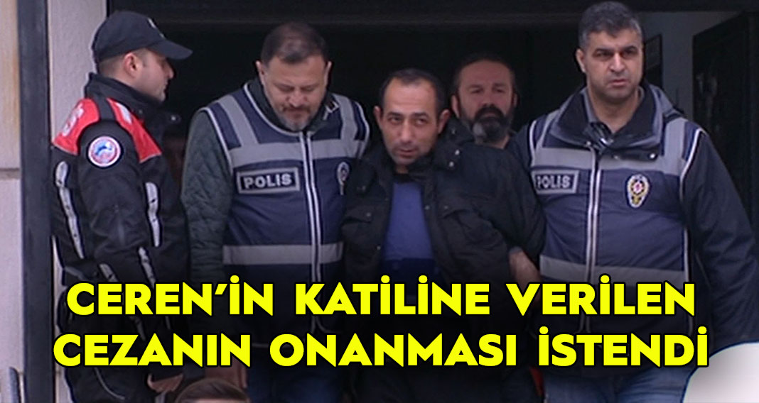Ceren’in katiline verilen cezanın onanması istendi