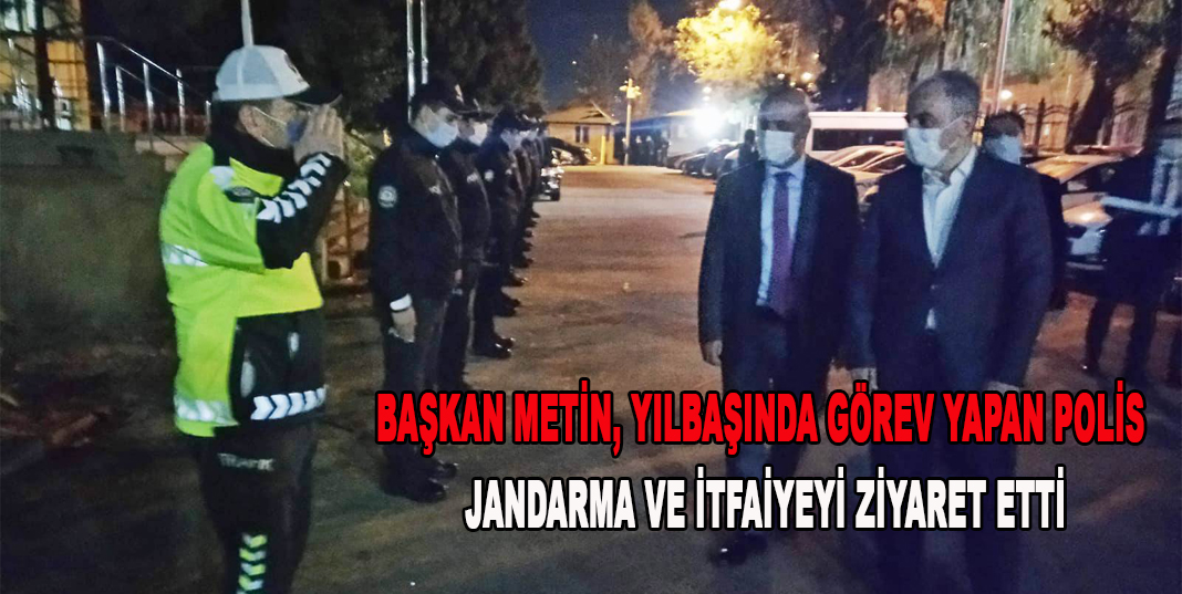BAŞKAN METİN, YILBAŞINDA GÖREV YAPAN POLİS, JANDARMA VE İTFAİYEYİ ZİYARET ETTİ