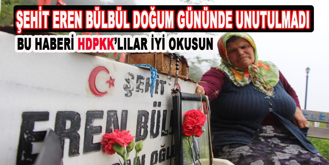 Şehit Eren Bülbül doğum gününde unutulmadı