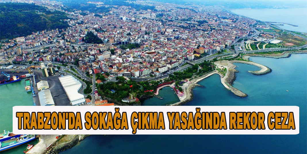 TRABZON'DA SOKAĞA ÇIKMA YASAĞINDA REKOR CEZA