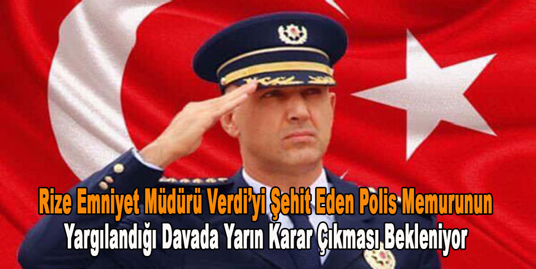 Rize Emniyet Müdürü Verdi’yi şehit eden polis memurunun yargılandığı davada yarın karar çıkması bekleniyor