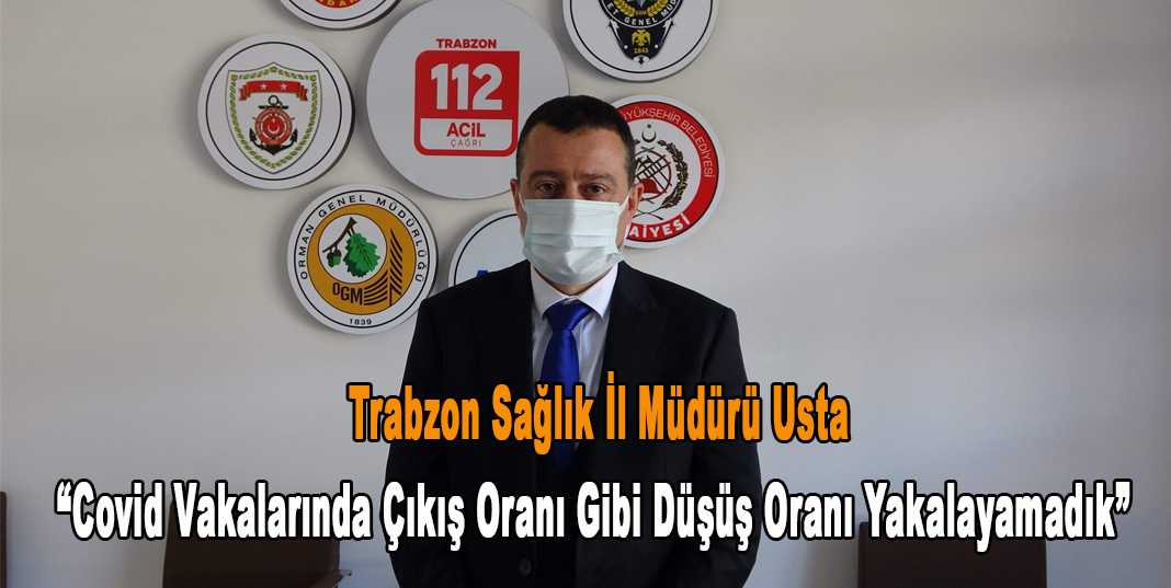 Trabzon Sağlık İl Müdürü Usta: “Covid vakalarında çıkış oranı gibi düşüş oranı yakalayamadık”