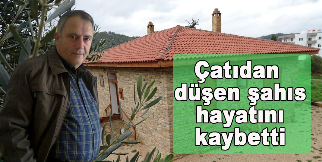 Çatıdan düşen şahıs hayatını kaybetti