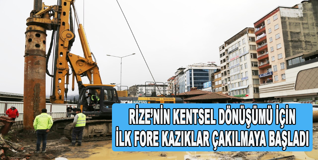 RİZE’NİN KENTSEL DÖNÜŞÜMÜ İÇİN İLK FORE KAZIKLAR ÇAKILMAYA BAŞLADI