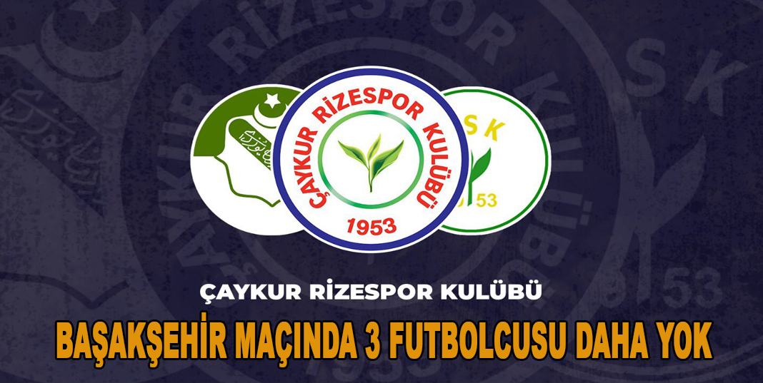 Ç.RİZESPOR'UN BAŞAKŞEHİR MAÇINDA 3 FUTBOLCUSU DAHA YOK