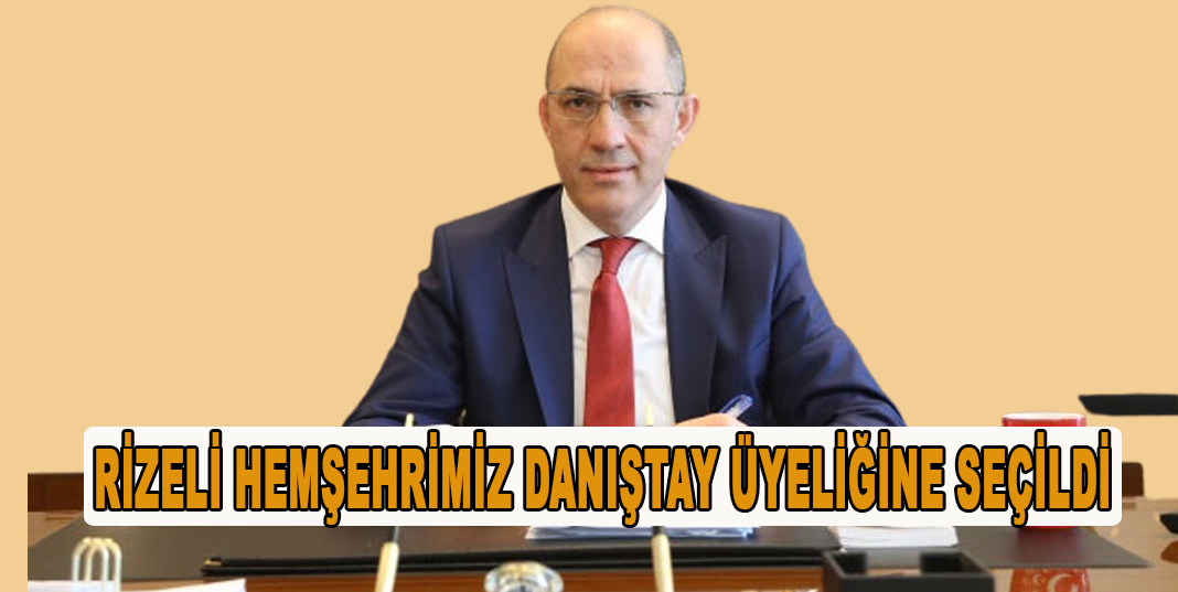 RİZELİ HEMŞEHRİMİZ DANIŞTAY ÜYELİĞİNE SEÇİLDİ