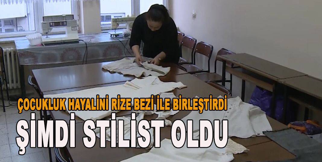 Çocukluk hayalini Rize bezi ile birleştirdi şimdi stilist oldu