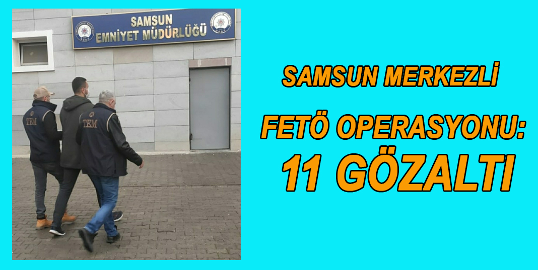 Samsun merkezli FETÖ operasyonu: 11 gözaltı