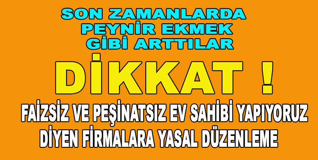 Faizsiz ve Peşinatsız Ev Sahibi Yapıyoruz diyen Firmalara yasal düzenleme