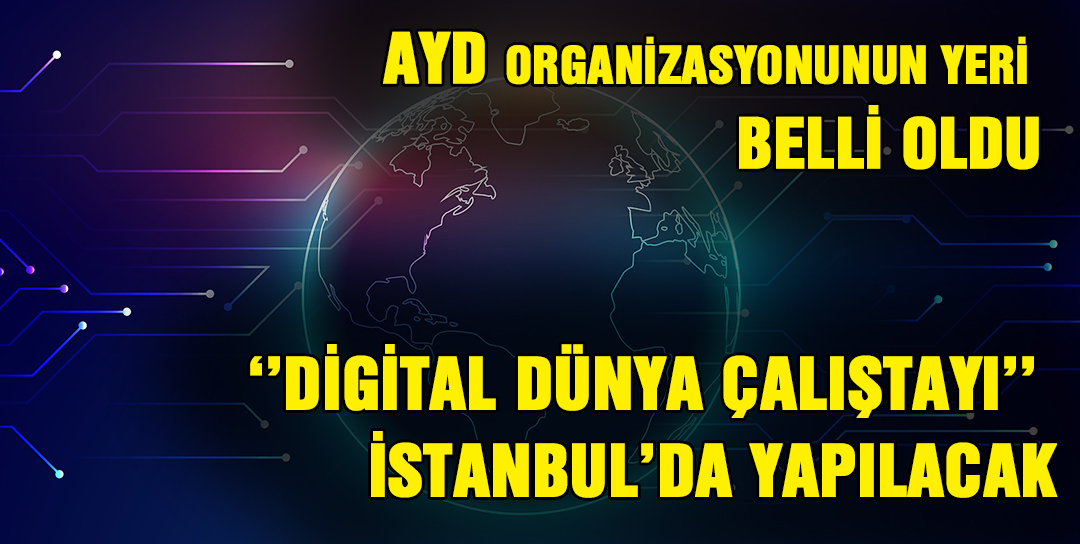 AYD'nin organizasyonu “Dijital Dünya Çalıştayı İstanbul’da yapılacak”