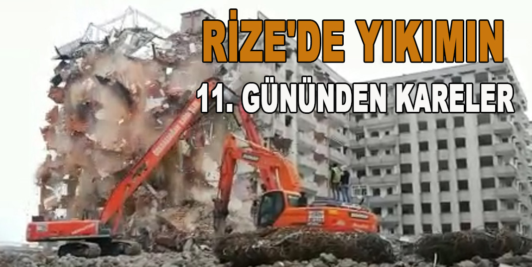 RİZE'DE YIKIMIN 11. GÜNÜNDEN KARELER