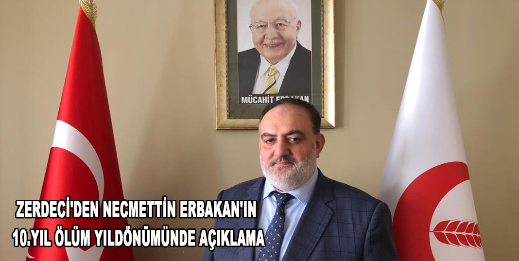 ZERDECİ'DEN NECMETTİN ERBAKAN'IN 10.YIL ÖLÜM YILDÖNÜMÜNDE AÇIKLAMA