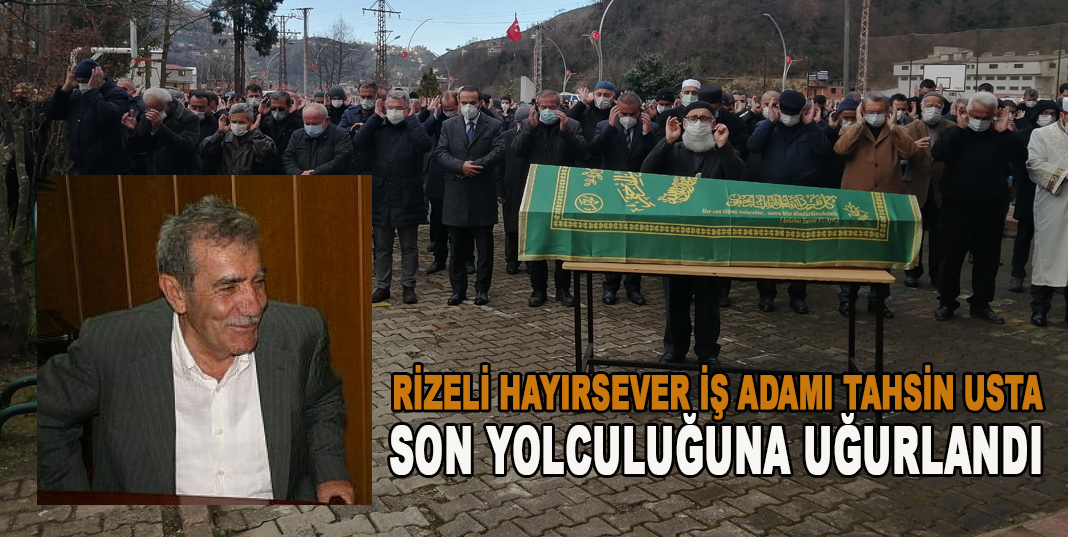 RİZELİ HAYIRSEVER İŞ ADAMI TAHSİN USTA SON YOLCULUĞUNA UĞURLANDI