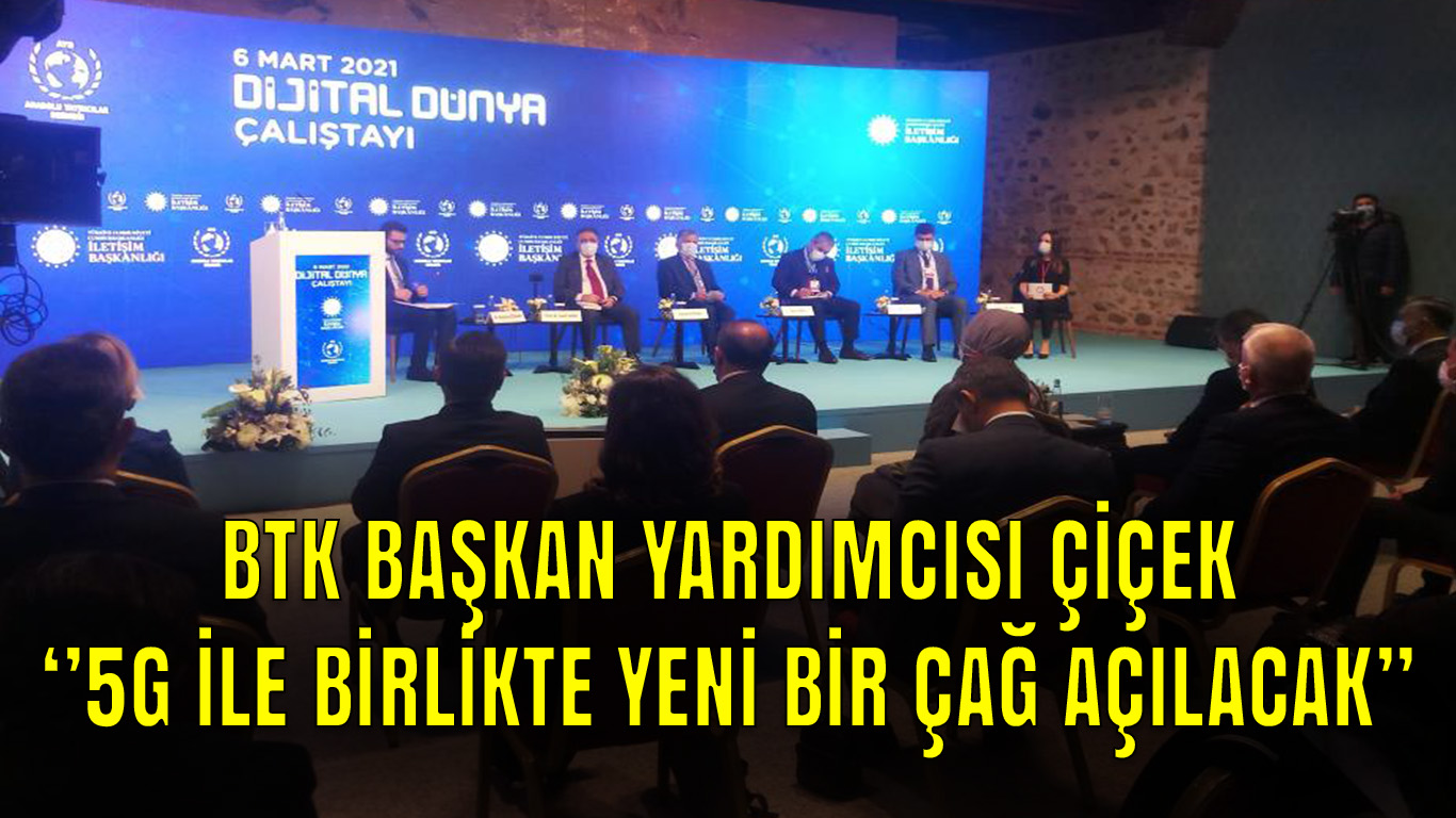 BTK Başkan Yardımcısı Çiçek,'' "5G İLE BİRLİKTE YENİ BİR ÇAĞ AÇILACAK"