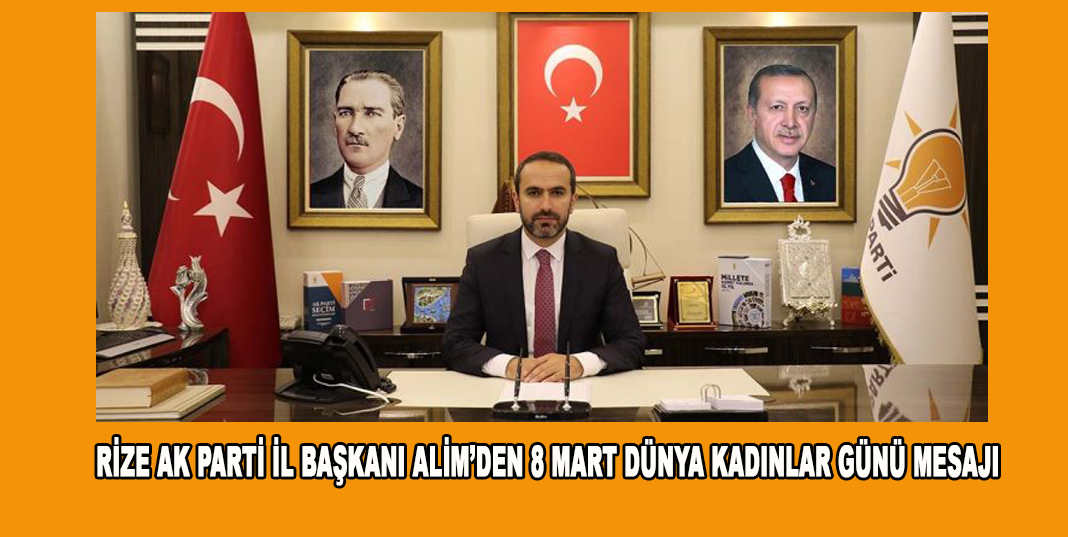 Rize Ak Parti İl Başkanı Alim’den 8 Mart Dünya Kadınlar Günü Mesajı