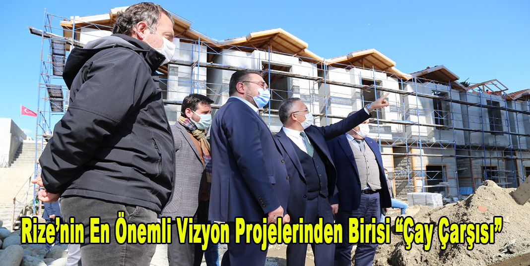 Rize’nin En Önemli Vizyon Projelerinden Birisi “Çay Çarşısı”