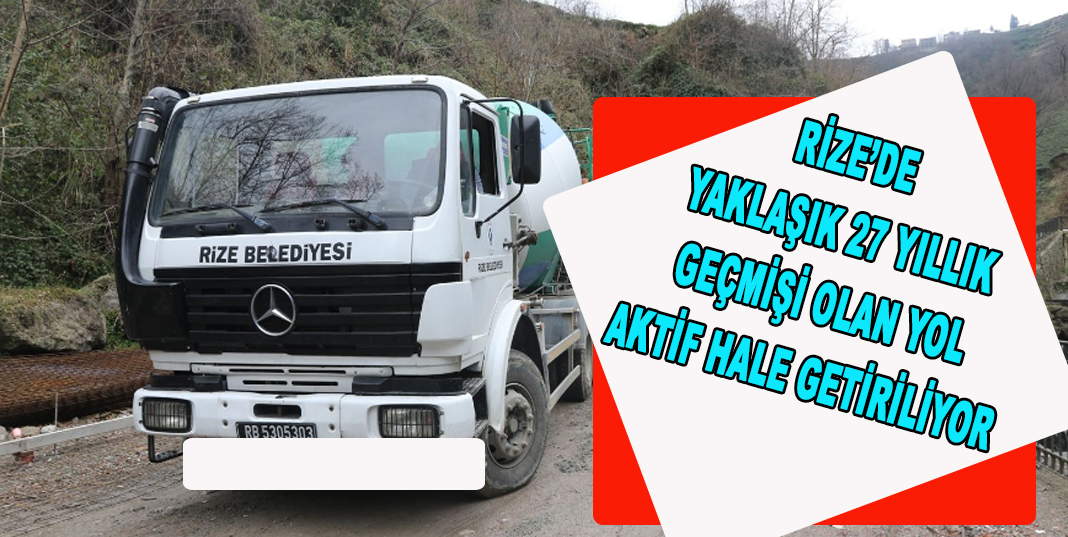 RİZE’DE YAKLAŞIK 27 YILLIK GEÇMİŞİ OLAN YOL AKTİF HALE GETİRİLİYOR