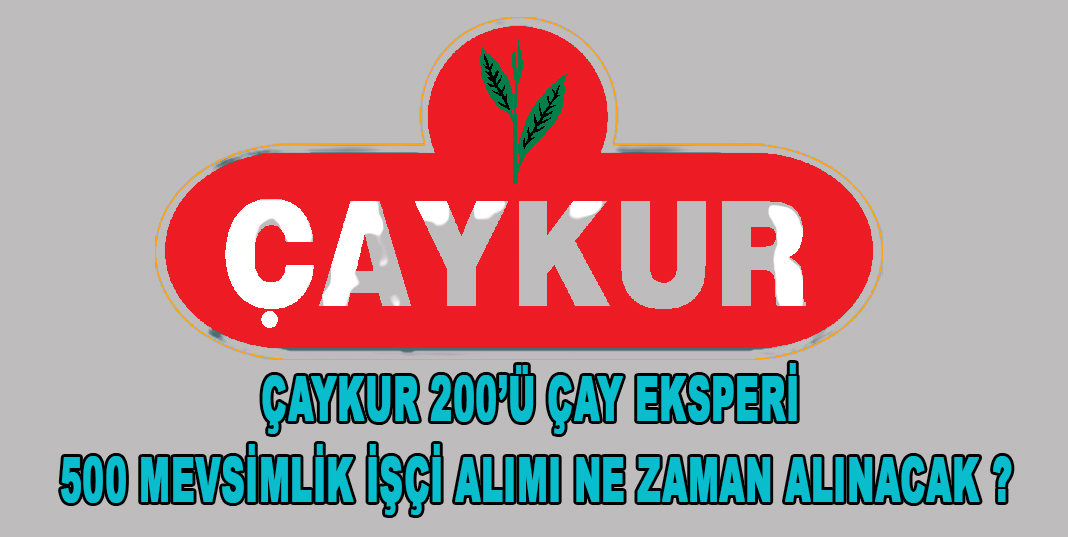 ÇAYKUR 200’ü Çay Eksperi 500 Mevsimlik İşçi Alımı Ne Zaman Alınacak ?
