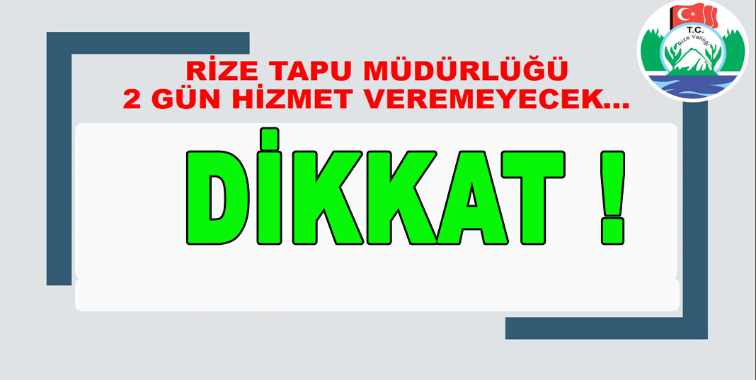 RİZE TAPU MÜDÜRLÜĞÜ 2 GÜN HİZMET VEREMEYECEK
