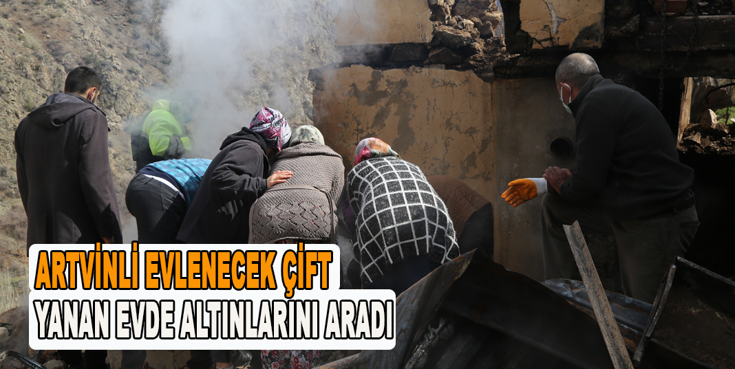ARTVİNLİ EVLENECEK ÇİFT YANAN EVDE ALTINLARINI ARADI