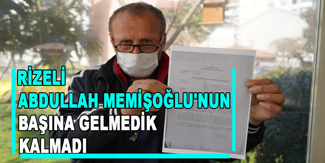 Rizeli Abdullah Memişoğlu'nun başına gelmedik kalmadı