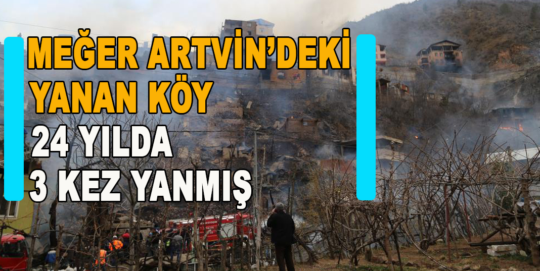 MEĞER ARTVİNDEKİ KÖY 24 YILDA 3 KEZ YANMIŞ