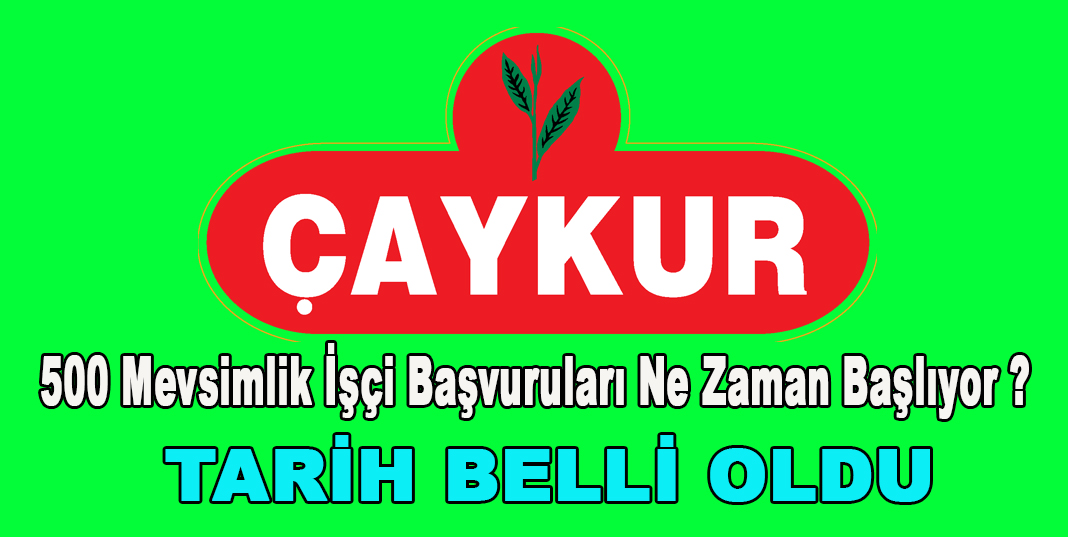 ÇAYKUR 500 Mevsimlik İşçi Başvuruları Ne Zaman Başlıyor ?