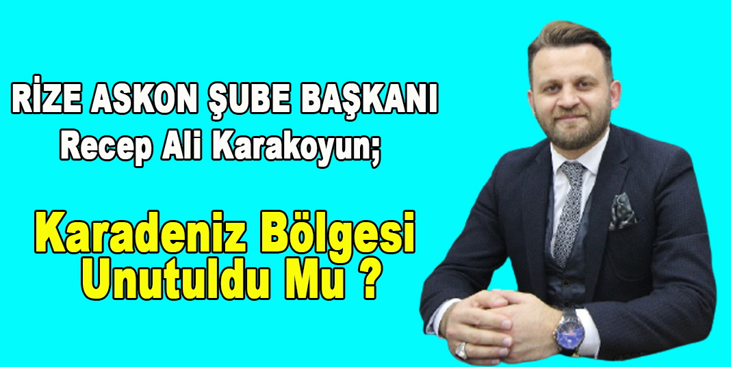 Recep Ali Karakoyun; Karadeniz Bölgesi Unutuldu Mu ?
