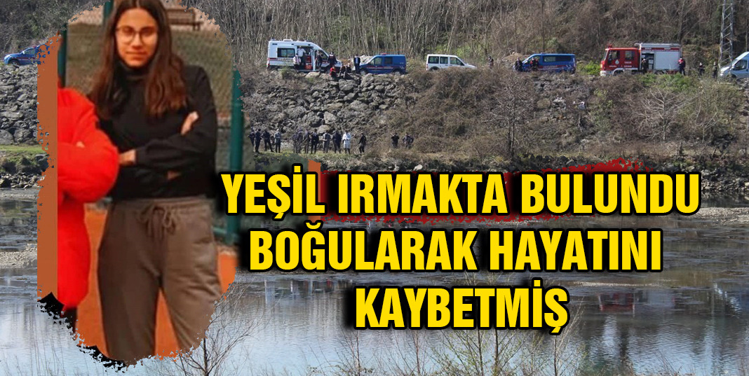 Yeşilırmak'ta cesedi bulunan 17 yaşındaki Rabia boğularak hayatını kaybetmiş