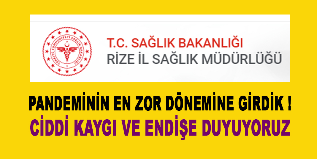 RİZE SAĞLIK MÜDÜRLÜĞÜ ; PANDEMİNİN EN ZOR DÖNEMİNE GİRDİK ! CİDDİ KAYGI VE ENDİŞE DUYUYORUZ