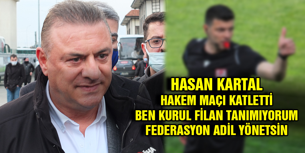 Başkan Kartal, '' Bu hakem maçı katletti. Ben kurul filan tanımıyorum. ben federasyonu bilirim''