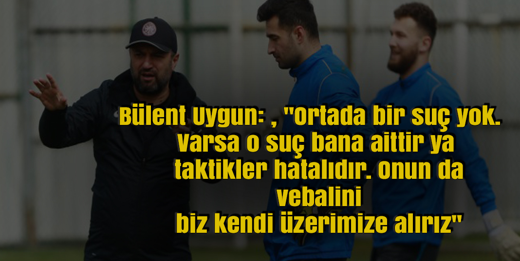 Maç Sonrası Bülen Uygun'dan açıklama geldi. ''Ortada bir hata yoktur. Eğer varsa o hata bana aittir''
