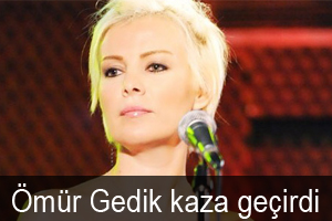 Ömür Gedik kaza geçirdi