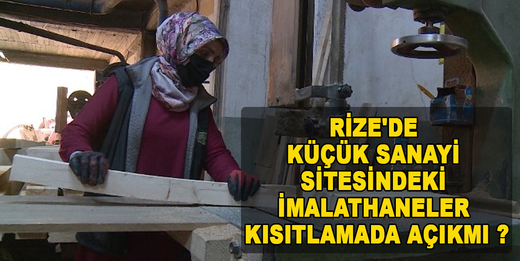 RİZE'DE KÜÇÜK SANAYİ SİTESİNDEKİ İMALATHANELER KISITLAMADA AÇIKMI ?